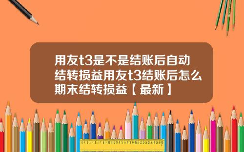 用友t3是不是结账后自动结转损益用友t3结账后怎么期末结转损益【最新】
