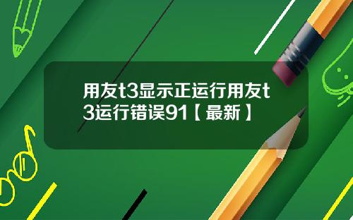 用友t3显示正运行用友t3运行错误91【最新】