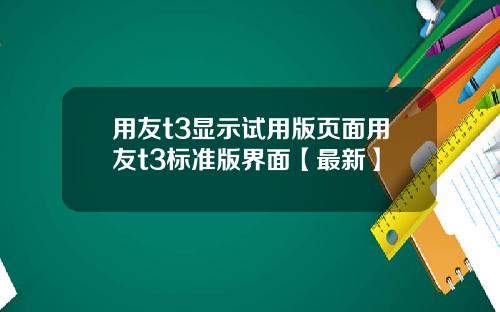用友t3显示试用版页面用友t3标准版界面【最新】
