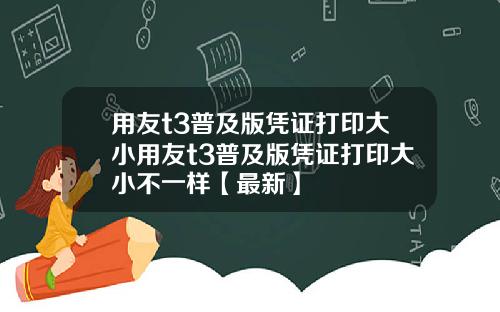 用友t3普及版凭证打印大小用友t3普及版凭证打印大小不一样【最新】