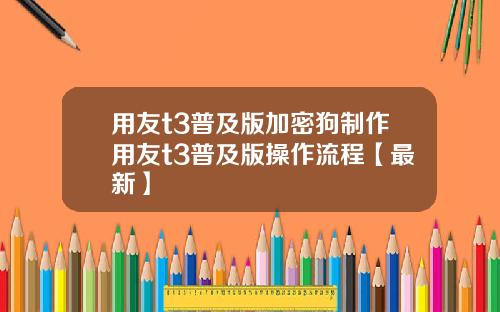 用友t3普及版加密狗制作用友t3普及版操作流程【最新】
