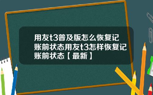 用友t3普及版怎么恢复记账前状态用友t3怎样恢复记账前状态【最新】