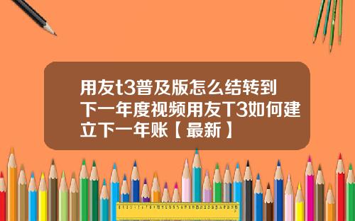 用友t3普及版怎么结转到下一年度视频用友T3如何建立下一年账【最新】