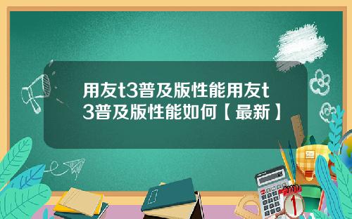 用友t3普及版性能用友t3普及版性能如何【最新】