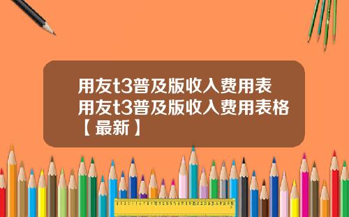 用友t3普及版收入费用表用友t3普及版收入费用表格【最新】