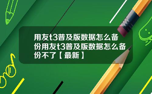 用友t3普及版数据怎么备份用友t3普及版数据怎么备份不了【最新】