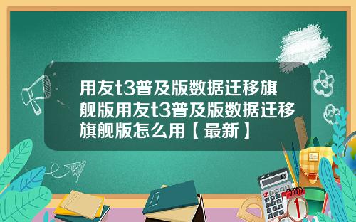 用友t3普及版数据迁移旗舰版用友t3普及版数据迁移旗舰版怎么用【最新】