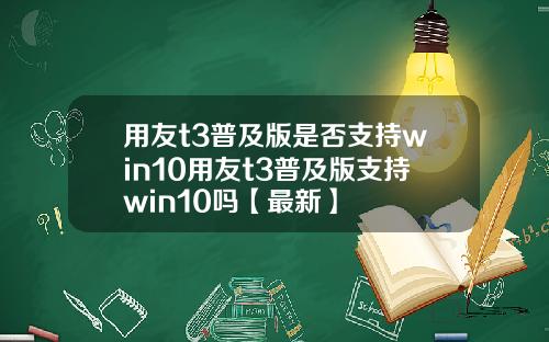 用友t3普及版是否支持win10用友t3普及版支持win10吗【最新】