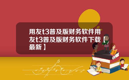 用友t3普及版财务软件用友t3普及版财务软件下载【最新】