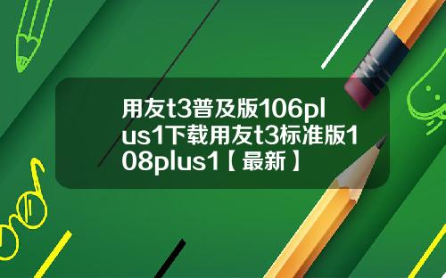 用友t3普及版106plus1下载用友t3标准版108plus1【最新】