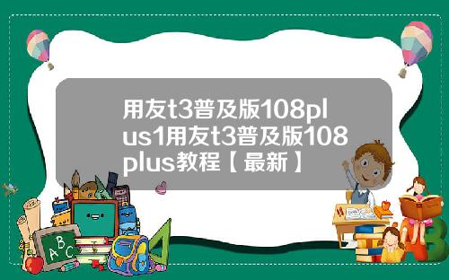 用友t3普及版108plus1用友t3普及版108plus教程【最新】