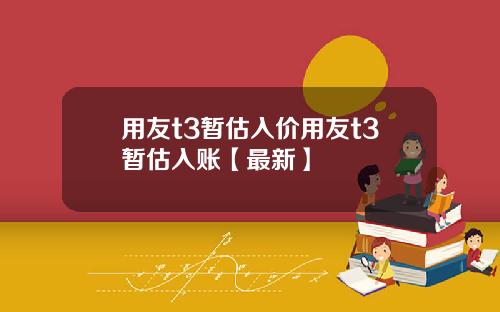 用友t3暂估入价用友t3暂估入账【最新】