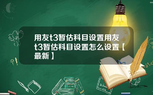 用友t3暂估科目设置用友t3暂估科目设置怎么设置【最新】