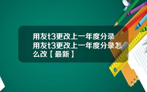 用友t3更改上一年度分录用友t3更改上一年度分录怎么改【最新】