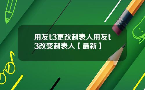 用友t3更改制表人用友t3改变制表人【最新】