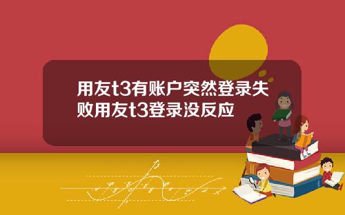 用友t3有账户突然登录失败用友t3登录没反应