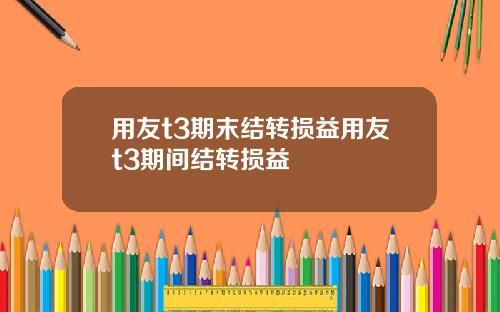 用友t3期末结转损益用友t3期间结转损益