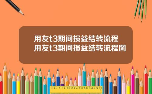 用友t3期间损益结转流程用友t3期间损益结转流程图