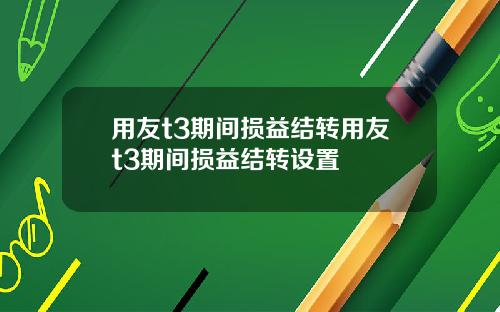 用友t3期间损益结转用友t3期间损益结转设置