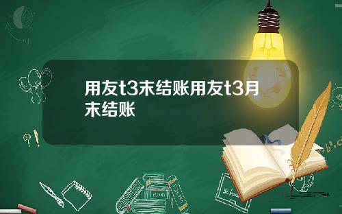 用友t3末结账用友t3月末结账