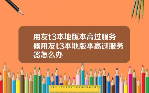 用友t3本地版本高过服务器用友t3本地版本高过服务器怎么办