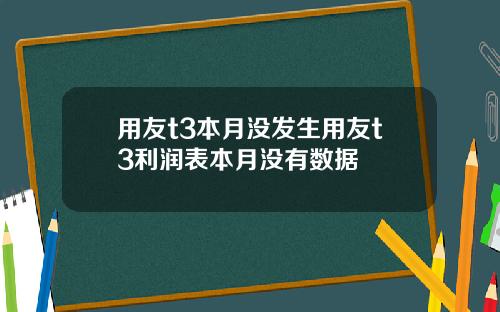 用友t3本月没发生用友t3利润表本月没有数据