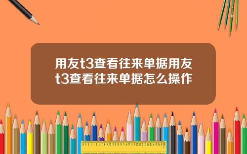 用友t3查看往来单据用友t3查看往来单据怎么操作