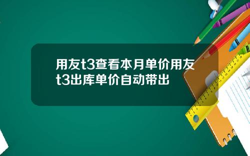 用友t3查看本月单价用友t3出库单价自动带出