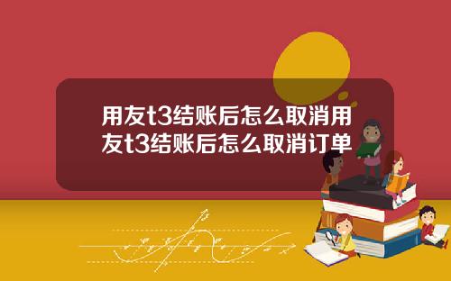 用友t3结账后怎么取消用友t3结账后怎么取消订单