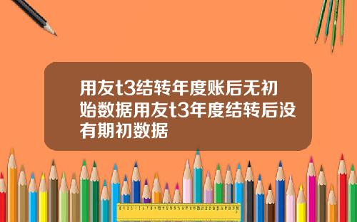 用友t3结转年度账后无初始数据用友t3年度结转后没有期初数据