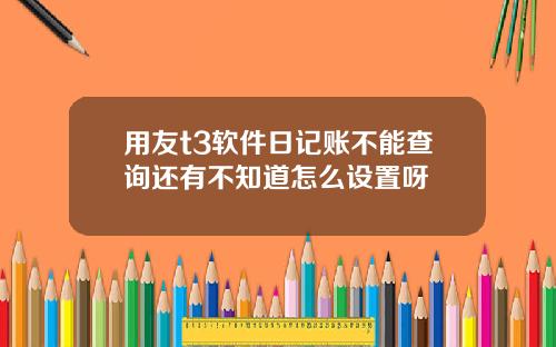 用友t3软件日记账不能查询还有不知道怎么设置呀