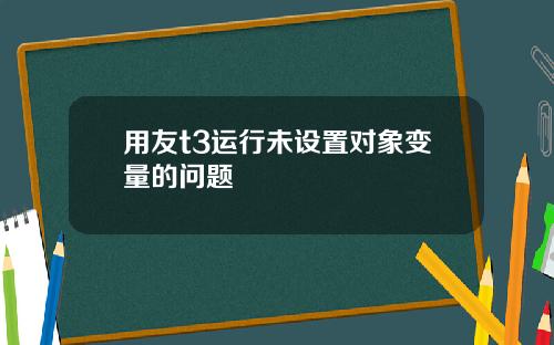 用友t3运行未设置对象变量的问题