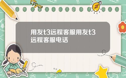 用友t3远程客服用友t3远程客服电话