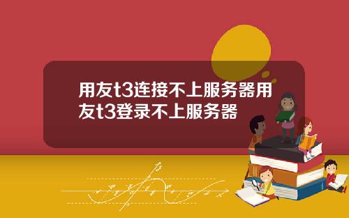 用友t3连接不上服务器用友t3登录不上服务器
