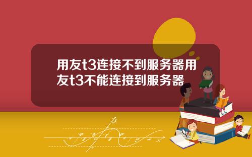 用友t3连接不到服务器用友t3不能连接到服务器