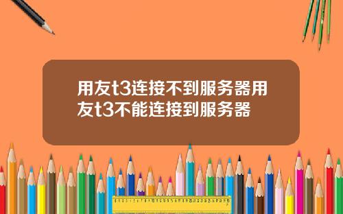 用友t3连接不到服务器用友t3不能连接到服务器