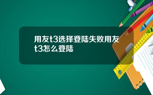 用友t3选择登陆失败用友t3怎么登陆