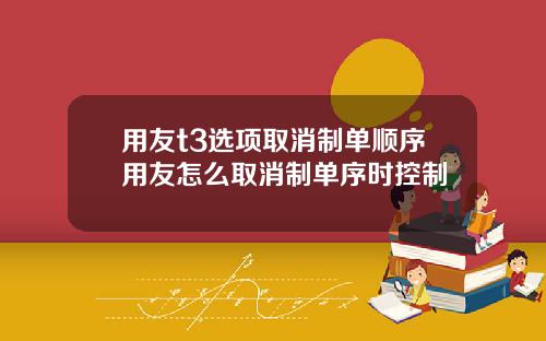 用友t3选项取消制单顺序用友怎么取消制单序时控制