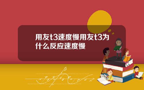 用友t3速度慢用友t3为什么反应速度慢