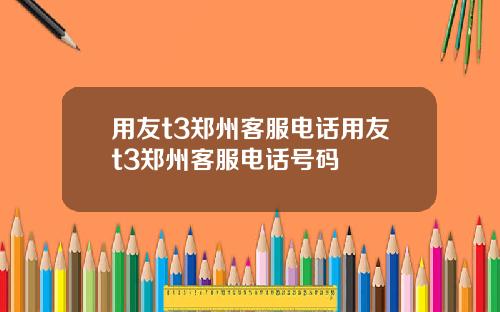 用友t3郑州客服电话用友t3郑州客服电话号码