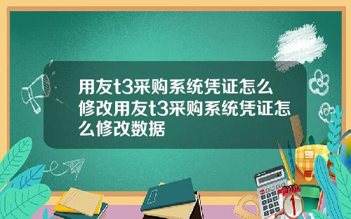 用友t3采购系统凭证怎么修改用友t3采购系统凭证怎么修改数据