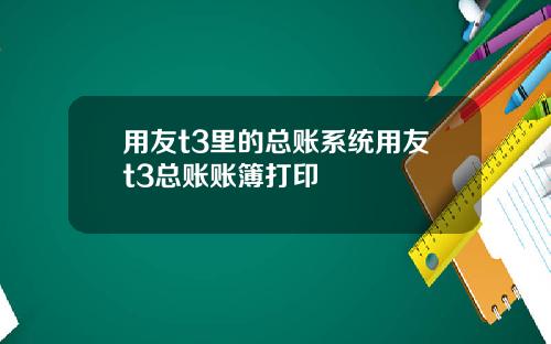 用友t3里的总账系统用友t3总账账簿打印