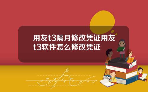 用友t3隔月修改凭证用友t3软件怎么修改凭证