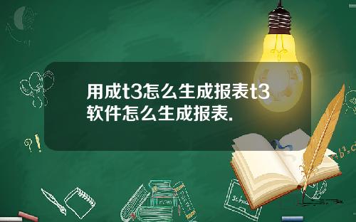 用成t3怎么生成报表t3软件怎么生成报表.