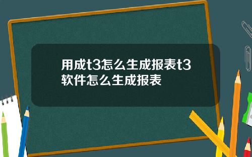 用成t3怎么生成报表t3软件怎么生成报表
