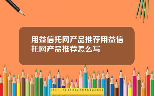用益信托网产品推荐用益信托网产品推荐怎么写