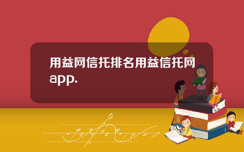 用益网信托排名用益信托网app.
