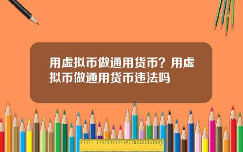 用虚拟币做通用货币？用虚拟币做通用货币违法吗