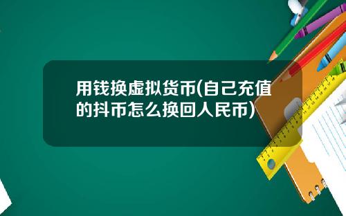 用钱换虚拟货币(自己充值的抖币怎么换回人民币)