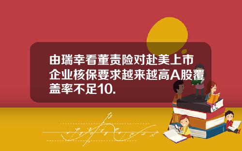 由瑞幸看董责险对赴美上市企业核保要求越来越高A股覆盖率不足10.